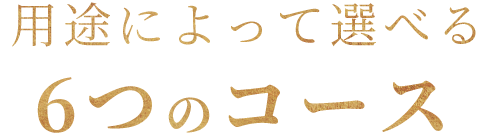 用途によって選べる6つのコース